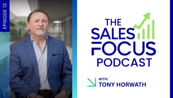 Episode 12 The Sales Focus Podcast with Tony Horwath